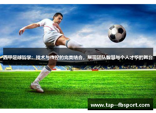 西甲足球哲学:技术与传控的完美结合,展现团队智慧与个人才华的舞台 西甲足球哲学:技术与传控的完美结合,展现团队智慧与个人才华的舞台