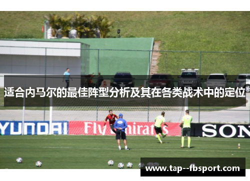 适合内马尔的最佳阵型分析及其在各类战术中的定位