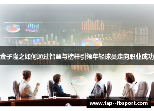 金子隆之如何通过智慧与榜样引领年轻球员走向职业成功