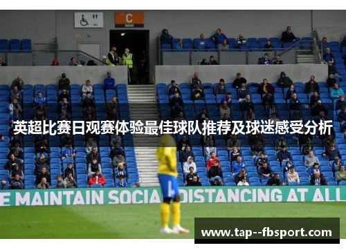 英超比赛日观赛体验最佳球队推荐及球迷感受分析