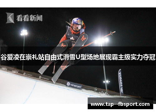 谷爱凌在崇礼站自由式滑雪U型场地展现霸主级实力夺冠