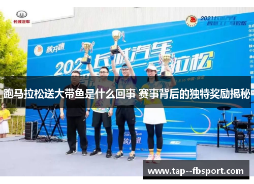 跑马拉松送大带鱼是什么回事 赛事背后的独特奖励揭秘