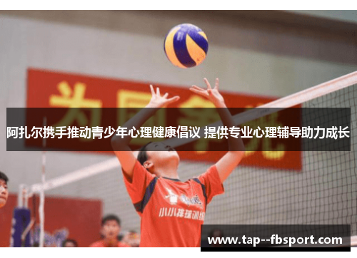 阿扎尔携手推动青少年心理健康倡议 提供专业心理辅导助力成长