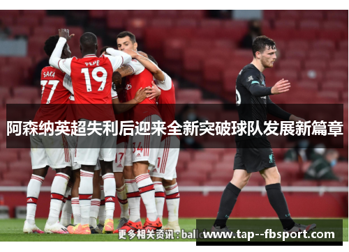 阿森纳英超失利后迎来全新突破球队发展新篇章