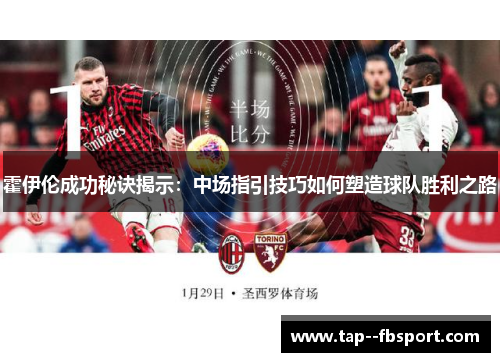 霍伊伦成功秘诀揭示：中场指引技巧如何塑造球队胜利之路