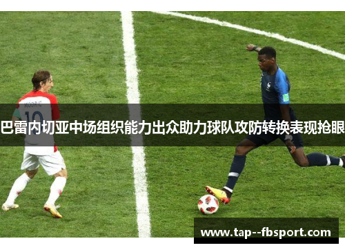 巴雷内切亚中场组织能力出众助力球队攻防转换表现抢眼