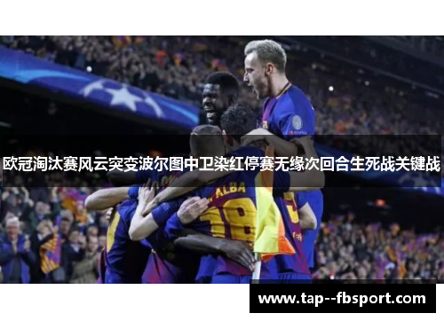 欧冠淘汰赛风云突变波尔图中卫染红停赛无缘次回合生死战关键战