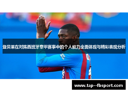登贝莱在对阵西班牙意甲赛事中的个人能力全面体现与精彩表现分析 登贝莱在对阵西班牙意甲赛事中的个人能力全面体现与精彩表现分析