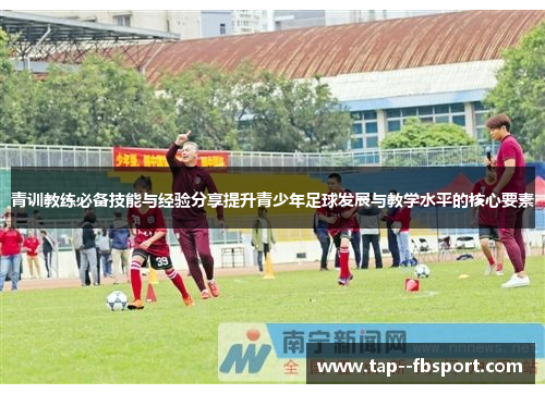 青训教练必备技能与经验分享提升青少年足球发展与教学水平的核心要素 青训教练必备技能与经验分享提升青少年足球发展与教学水平的核心要素