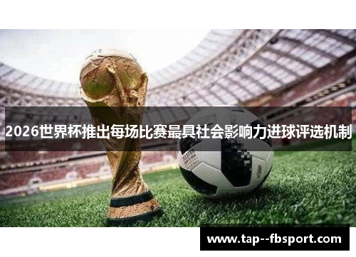 2026世界杯推出每场比赛最具社会影响力进球评选机制