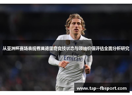 从亚洲杯赛场表现看莫德里奇竞技状态与领袖价值评估全面分析研究