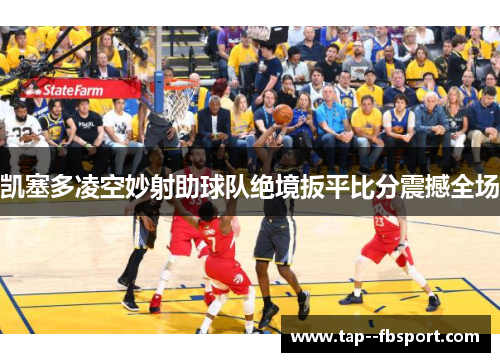 凯塞多凌空妙射助球队绝境扳平比分震撼全场