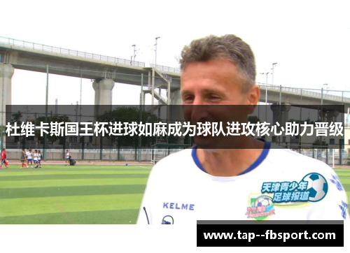 杜维卡斯国王杯进球如麻成为球队进攻核心助力晋级