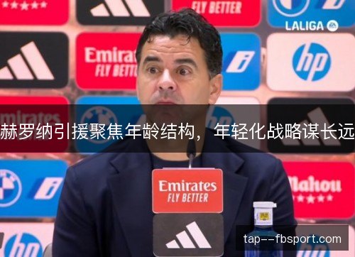 赫罗纳引援聚焦年龄结构，年轻化战略谋长远